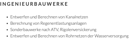 Ingenieurbauwerke Entwerfen und Berechnen von Kanalnetzen Berechnung von Regenentlastungsanlagen Sonderbauwerke nach ATV, Rigolenversickerung Entwerfen und Berechnen von Rohrnetzen der Wasserversorgung