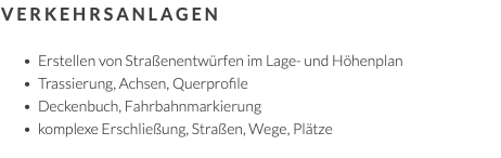 Verkehrsanlagen Erstellen von Straßenentwürfen im Lage- und Höhenplan Trassierung, Achsen, Querprofile Deckenbuch, Fahrbahnmarkierung komplexe Erschließung, Straßen, Wege, Plätze